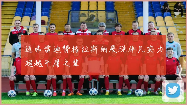 迈弗雷迪赞格拉斯纳展现非凡实力超越平庸之辈
