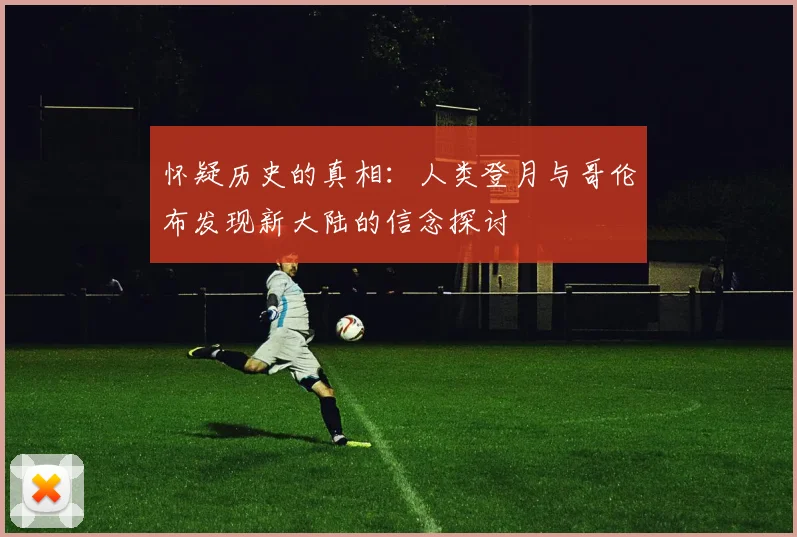 怀疑历史的真相：人类登月与哥伦布发现新大陆的信念探讨