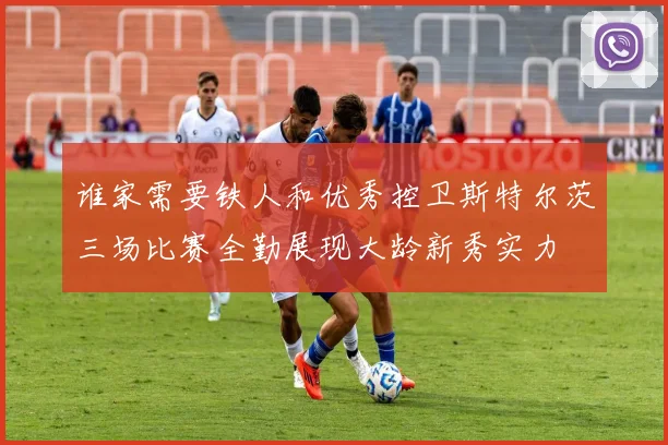 谁家需要铁人和优秀控卫斯特尔茨三场比赛全勤展现大龄新秀实力