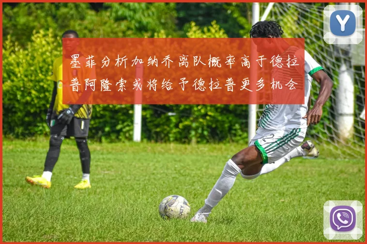 墨菲分析加纳乔离队概率高于德拉普阿隆索或将给予德拉普更多机会