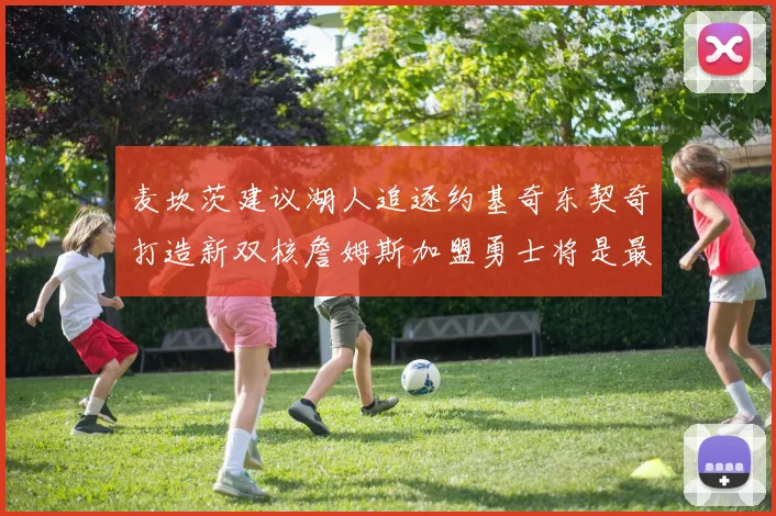 麦坎茨建议湖人追逐约基奇东契奇打造新双核詹姆斯加盟勇士将是最佳选择